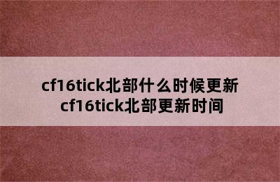 cf16tick北部什么时候更新 cf16tick北部更新时间